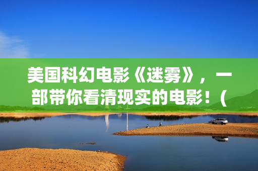 美国科幻电影《迷雾》，一部带你看清现实的电影！(美国科幻电影异形5在线观看免费)