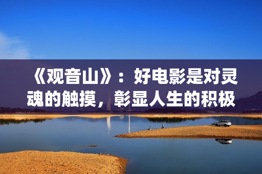 《观音山》：好电影是对灵魂的触摸，彰显人生的积极意义(观音山经典片段)