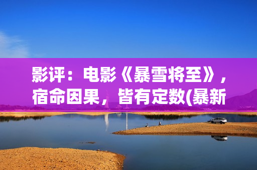 影评：电影《暴雪将至》，宿命因果，皆有定数(暴新电影)