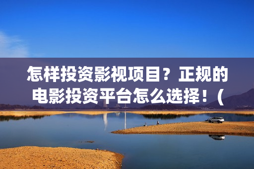 怎样投资影视项目？正规的电影投资平台怎么选择！(影视投资流程)