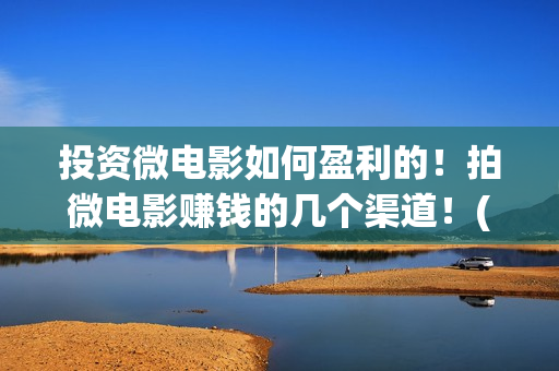 投资微电影如何盈利的！拍微电影赚钱的几个渠道！(微电影如何盈利)