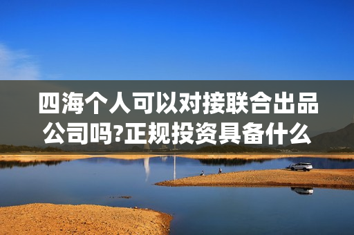 四海个人可以对接联合出品公司吗?正规投资具备什么条件？(四海对什么)
