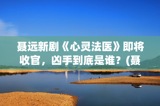 聂远新剧《心灵法医》即将收官，凶手到底是谁？(聂远心灵法医剧照)