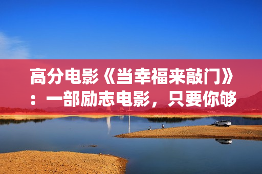 高分电影《当幸福来敲门》：一部励志电影，只要你够努力，就一定会成功！(当幸福来敲门高清在线播放观看)