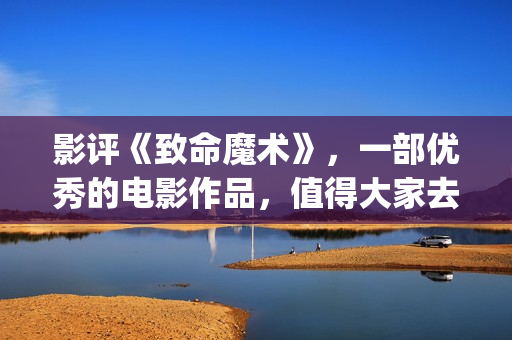 影评《致命魔术》，一部优秀的电影作品，值得大家去观看！(《致命魔术》)