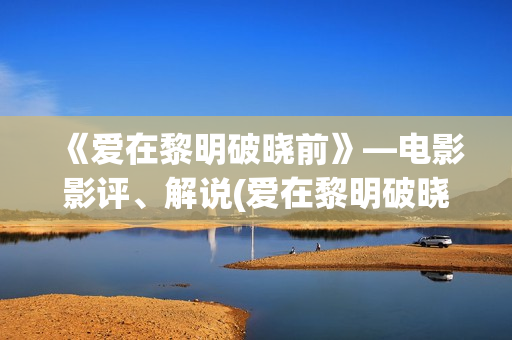 《爱在黎明破晓前》—电影影评、解说(爱在黎明破晓前 电影)