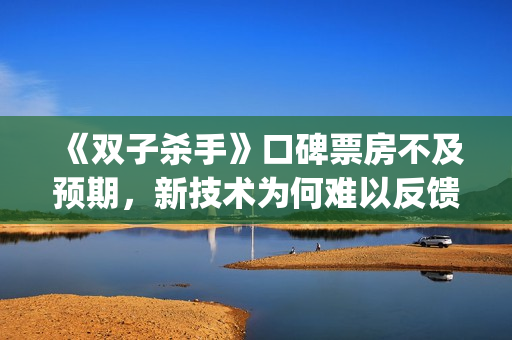 《双子杀手》口碑票房不及预期，新技术为何难以反馈到电影票房？(双子杀手双字幕)