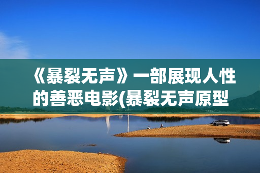 《暴裂无声》一部展现人性的善恶电影(暴裂无声原型是谁)