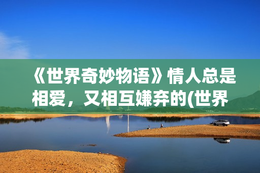 《世界奇妙物语》情人总是相爱，又相互嫌弃的(世界奇妙物语2025)