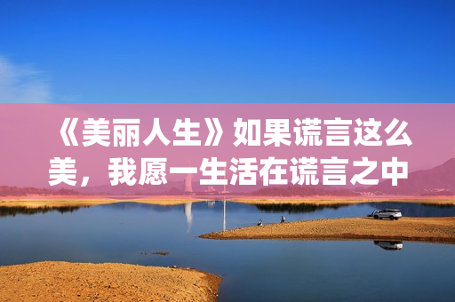《美丽人生》如果谎言这么美，我愿一生活在谎言之中(美丽人生0)