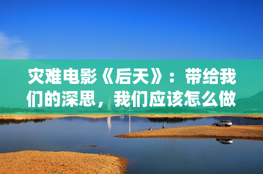 灾难电影《后天》：带给我们的深思，我们应该怎么做？(美国灾难电影后天)