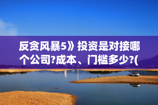 反贪风暴5》投资是对接哪个公司?成本、门槛多少?(反贪风暴5认购)