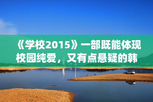 《学校2015》一部既能体现校园纯爱，又有点悬疑的韩剧(学校2015rest)
