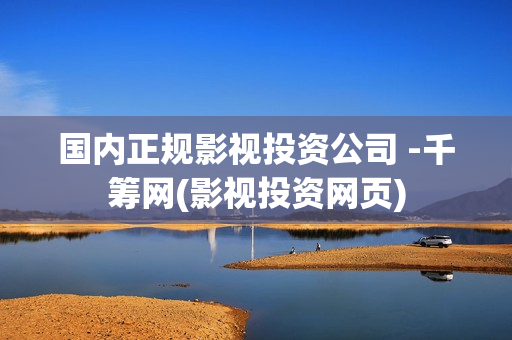 国内正规影视投资公司 -千筹网(影视投资网页)