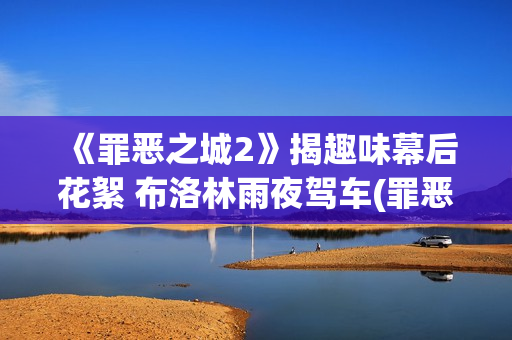 《罪恶之城2》揭趣味幕后花絮 布洛林雨夜驾车(罪恶之城2满天星伊娃格林)