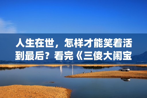 人生在世，怎样才能笑着活到最后？看完《三傻大闹宝莱坞》你会懂(人生如何)