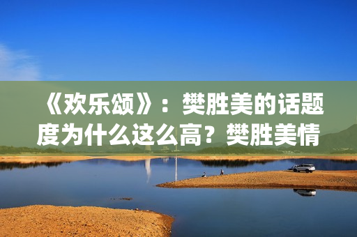 《欢乐颂》：樊胜美的话题度为什么这么高？樊胜美情商很高？(欢乐颂樊胜美爸妈来上海是第几集第几季)