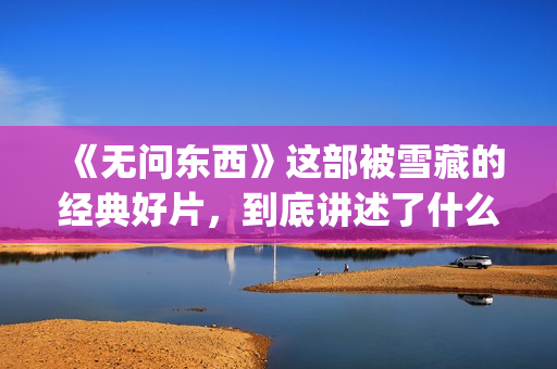 《无问东西》这部被雪藏的经典好片，到底讲述了什么？(无问东西原文)