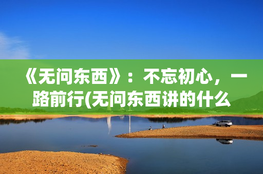 《无问东西》：不忘初心，一路前行(无问东西讲的什么)