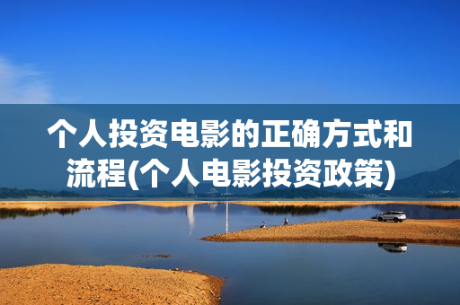 个人投资电影的正确方式和流程(个人电影投资政策)