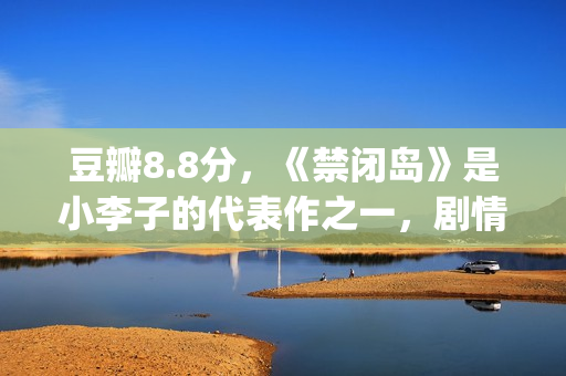 豆瓣8.8分，《禁闭岛》是小李子的代表作之一，剧情颠倒的代表！(禁忌豆瓣小说)