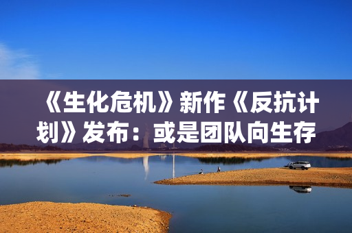 《生化危机》新作《反抗计划》发布：或是团队向生存恐怖游戏？(生化危机新cg电影)