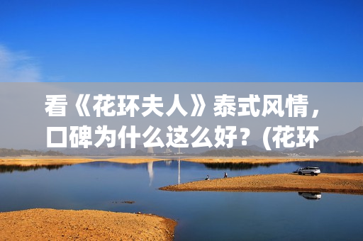 看《花环夫人》泰式风情，口碑为什么这么好？(花环夫人在)