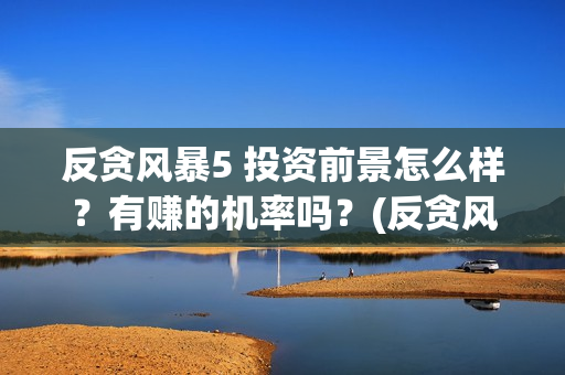 反贪风暴5 投资前景怎么样？有赚的机率吗？(反贪风暴5hd)