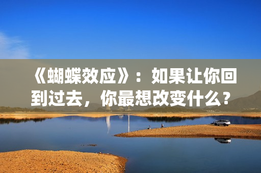 《蝴蝶效应》：如果让你回到过去，你最想改变什么？(蝴蝶效应2洗手间截了一段)