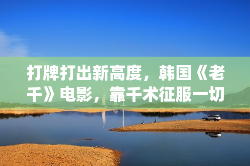 打牌打出新高度，韩国《老千》电影，靠千术征服一切(打牌总是赢是什么兆头)