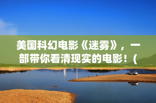 美国科幻电影《迷雾》，一部带你看清现实的电影！(美国科幻电影免费大全)