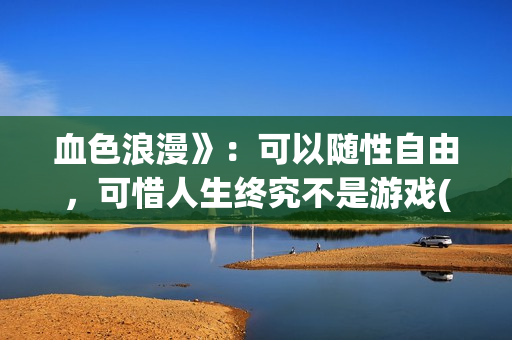 血色浪漫》：可以随性自由，可惜人生终究不是游戏(克林霉素的作用与功效)