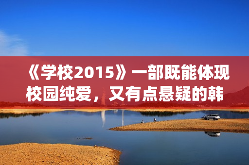 《学校2015》一部既能体现校园纯爱，又有点悬疑的韩剧(学校2015讲述的是什么故事)