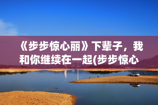 《步步惊心丽》下辈子，我和你继续在一起(步步惊心丽韩剧演员表)