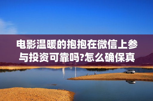电影温暖的抱抱在微信上参与投资可靠吗?怎么确保真实性(电影温暖的抱抱在线观看)