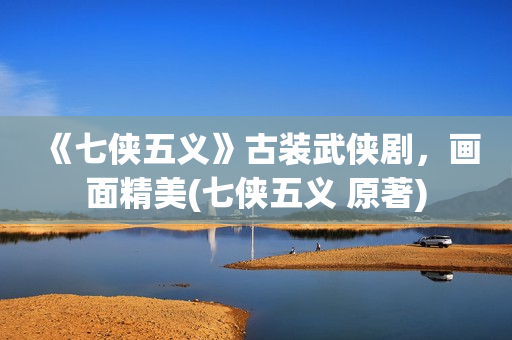 《七侠五义》古装武侠剧，画面精美(七侠五义 原著)