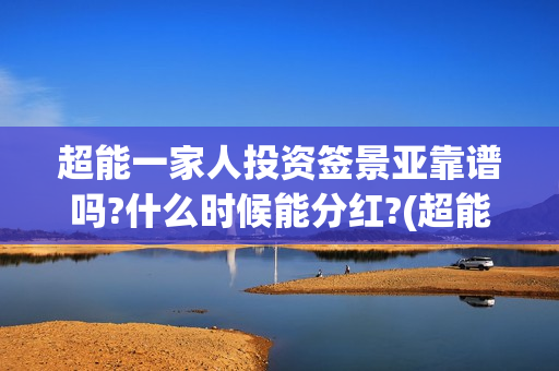 超能一家人投资签景亚靠谱吗?什么时候能分红?(超能一家人多少起投)