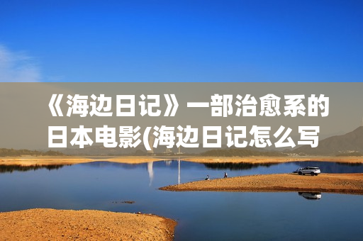《海边日记》一部治愈系的日本电影(海边日记怎么写?)