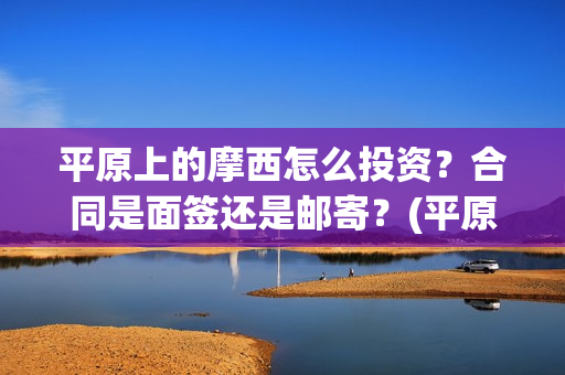 平原上的摩西怎么投资？合同是面签还是邮寄？(平原上的摩西怎么绝版了)