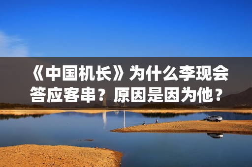 《中国机长》为什么李现会答应客串？原因是因为他？(中国机长讲的是什么故事)
