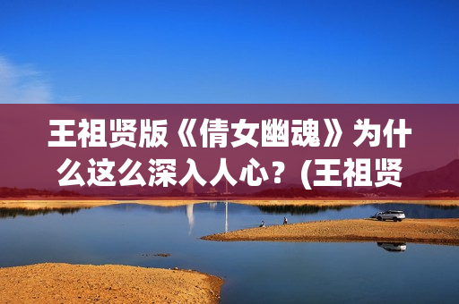 王祖贤版《倩女幽魂》为什么这么深入人心？(王祖贤《倩女幽魂》)