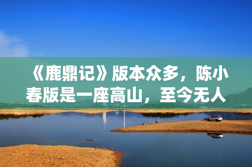 《鹿鼎记》版本众多，陈小春版是一座高山，至今无人超越(《鹿鼎记》版本大全)
