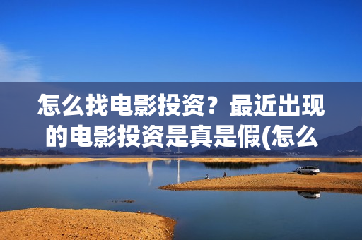 怎么找电影投资？最近出现的电影投资是真是假(怎么能投资电影)