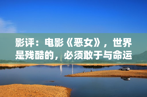 影评：电影《恶女》，世界是残酷的，必须敢于与命运抗衡(电影恶行在线播放)