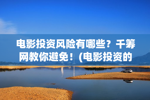电影投资风险有哪些？千筹网教你避免！(电影投资的风险)