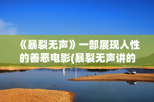 《暴裂无声》一部展现人性的善恶电影(暴裂无声讲的什么故事?)