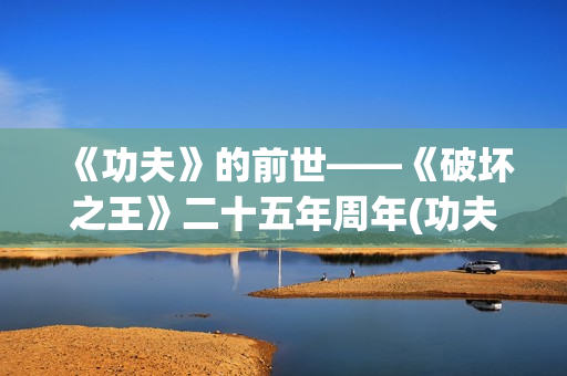 《功夫》的前世——《破坏之王》二十五年周年(功夫原型)