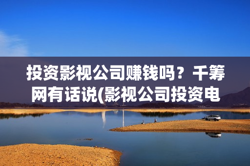 投资影视公司赚钱吗？千筹网有话说(影视公司投资电影)