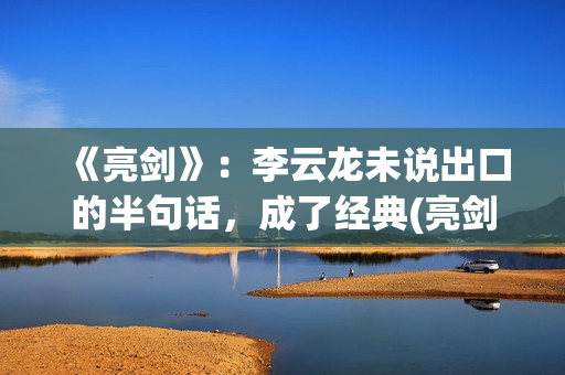 《亮剑》：李云龙未说出口的半句话，成了经典(亮剑李云龙的老婆)