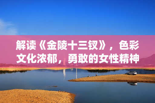 解读《金陵十三钗》，色彩文化浓郁，勇敢的女性精神(金陵十三有哪些人)